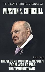 The Gathering Storm of Winston S. Churchill. Illustrated (The Second World War. Vol.1: From War to War, The Twilight War)