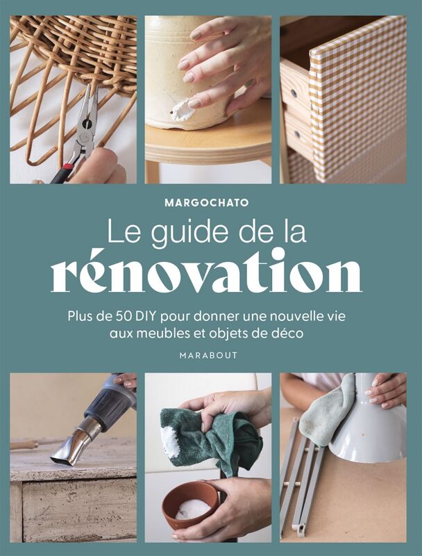 Le guide de la rénovation Plus de 50 DIY pour donner une nouvelle vie aux meubles et objets de déco