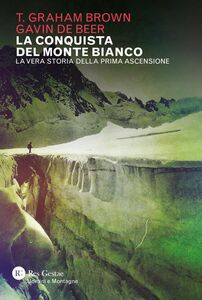 La conquista del Monte Bianco La vera storia della prima ascensione