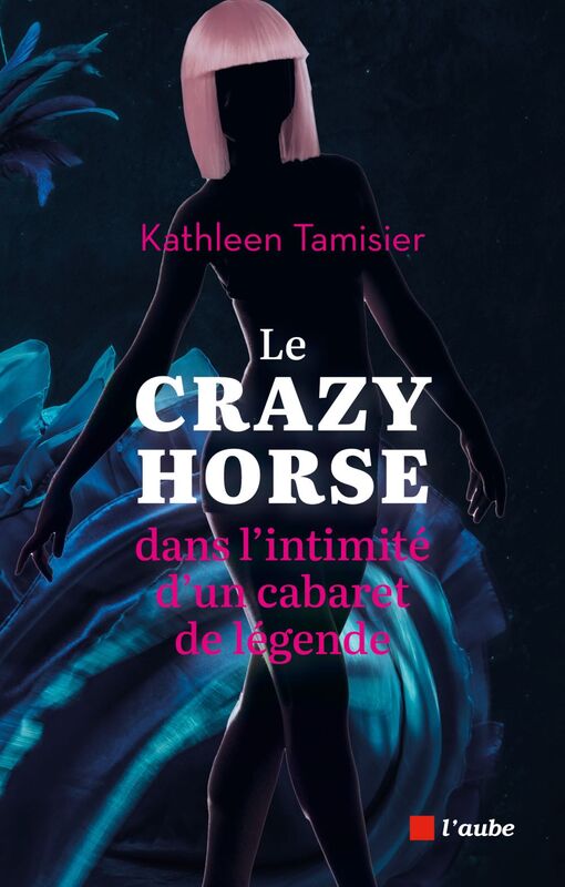 Le Crazy Horse Dans l'intimité d'un cabaret de légende