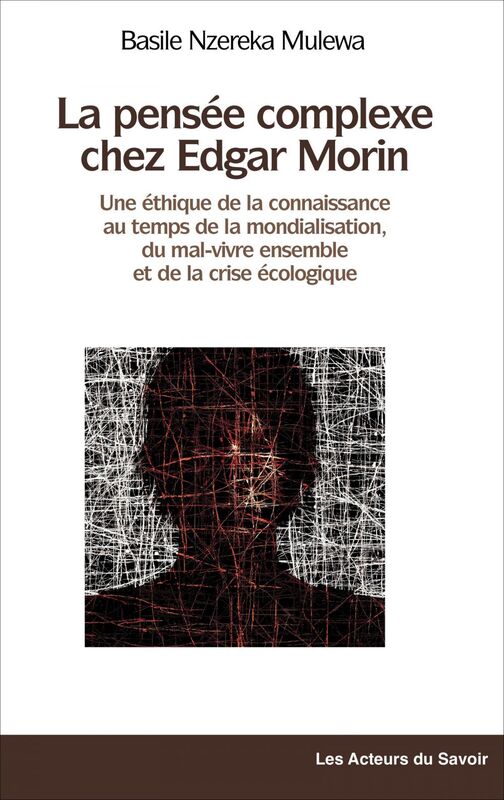 La pensée complexe chez Edgar Morin Une éthique de la connaissance au temps de la mondialisation, du mal-vivre ensemble et de la crise écologique