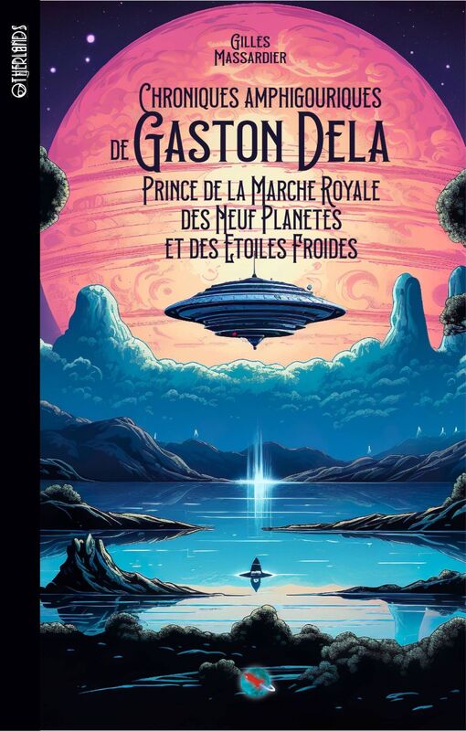 Chroniques amphigouriques de Gaston Dela Prince de la marche royale des neuf planètes et des étoiles froides