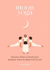 Moon yoga Postures, flows et rituels pour pratiquer selon les phases de la Lune