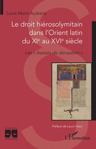 Le droit hiérosolymitain dans l'Orient latin du XIe au XVIe siècle Les « Assises de Jérusalem »