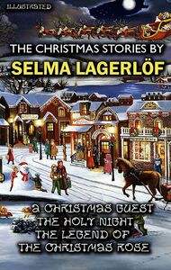 The Christmas Stories by Selma Lagerlöf A Christmas Guest, The Holy Night, The Legend of the Christmas Rose