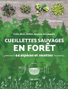 Cueillettes sauvages en forêt - 44 espèces et recettes Fruits, fleurs, feuilles, mousses, champignons