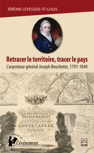 Retracer le territoire, tracer le pays L'arpenteur général Joseph Bouchette, 1791-1840