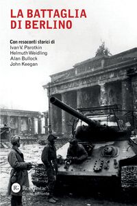 La battaglia di Berlino Con resoconti storici di Ivan V. Parotkin, Helmuth Weidling, Alan Bullock e John Keegan