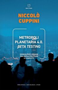 Metropoli Planetaria 4.0 βeta Testing Genealogie urbane tra infrastrutture e conflitti