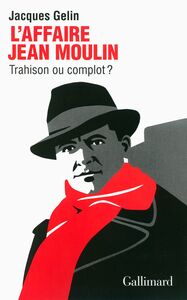L'Affaire Jean Moulin. Trahison ou complot ?