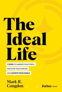 The Ideal Life 7 Steps to Harness Your Stress, Discover Your Purpose, and Achieve Your Goals