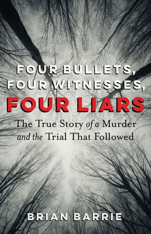 Four Bullets, Four Witnesses, Four Liars The True Story of a Murder and the Trial That Followed