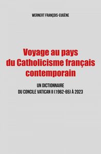 Voyage au pays du Catholicisme français contemporain Un dictionnaire du Concile Vatican II (1962-65) à 2023