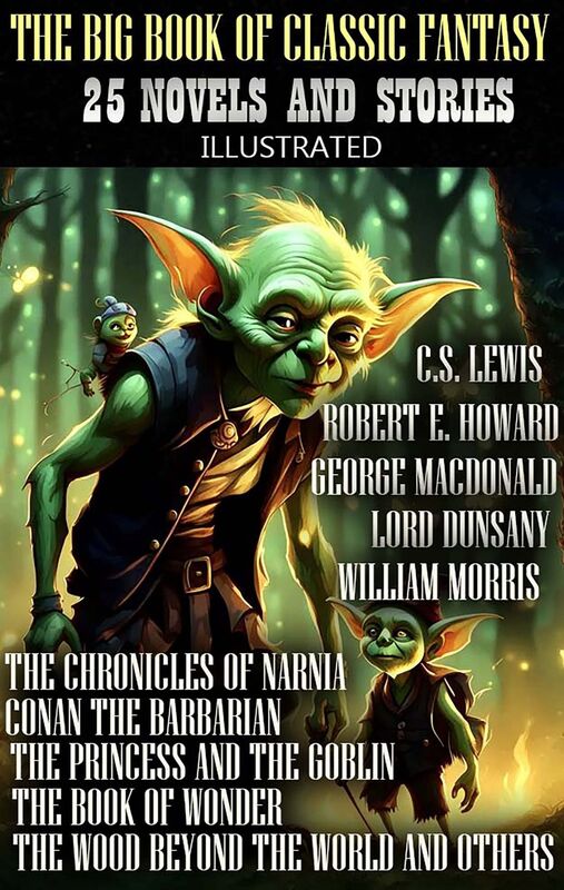 The Big Book of Classic Fantasy. 25 novels and stories. Illustrated The Chronicles of Narnia, Conan the Barbarian, The Princess and the Goblin, The Book of Wonder, The Wood Beyond the World and others