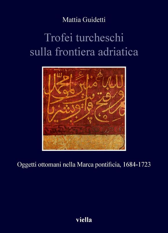 Trofei turcheschi sulla frontiera adriatica Oggetti ottomani nella Marca pontificia, 1684-1723