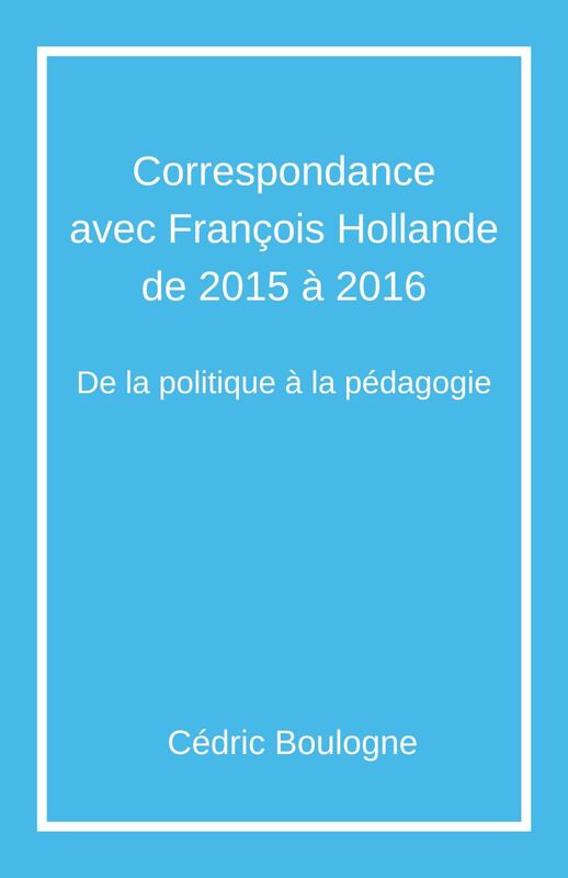 Correspondance  avec François Hollande  de 2015 à 2016 De la politique à la pédagogie