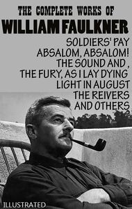 The Complete Works of William Faulkner. Illustrated Soldiers' Pay, Absalom, Absalom!, The Sound And The Fury, As I Lay Dying, Light in August, The Reivers and others