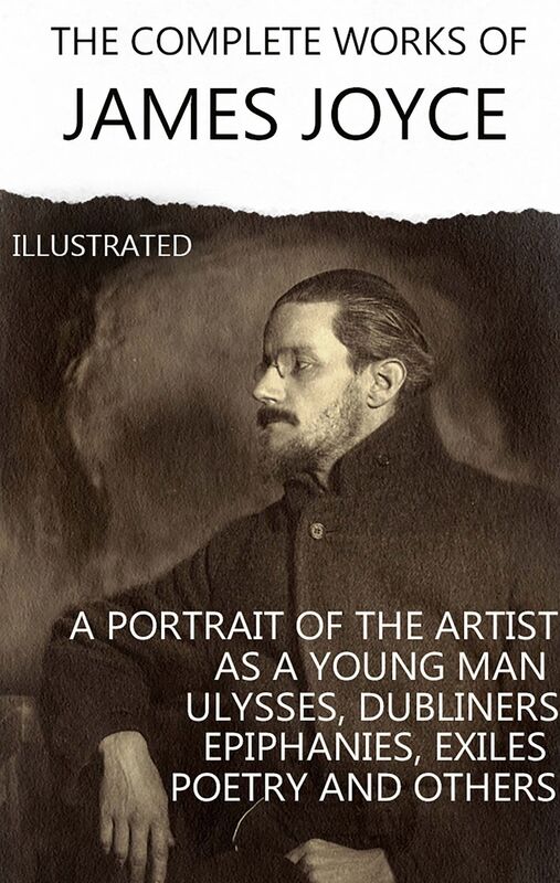 The Complete Works of James Joyce. Illustrated Dubliners, A Portrait of the Artist as a Young Man, Ulysses, Finnegans Wake, Stephen Hero and others