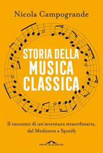 Storia della musica classica Il racconto di un'avventura straordinaria dal Medioevo a Spotify