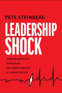 Leadership Shock Using Authenticity to Navigate the Hidden Dangers of Career Success