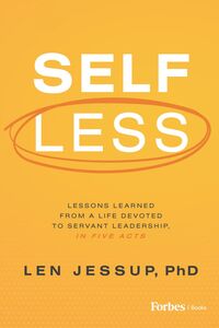 Self Less Lessons Learned from A Life Devoted to Servant Leadership, in Five Acts