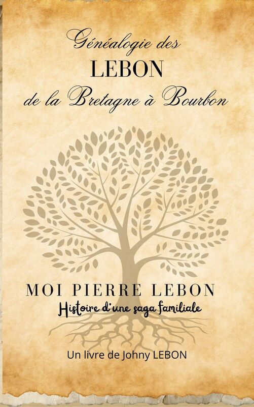 Généalogie des LEBON de la Bretagne à Bourbon Moi Pierre Lebon , histoire d'une saga familiale