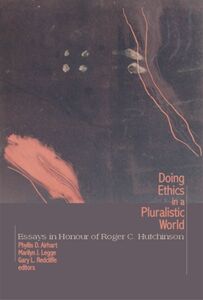 Doing Ethics in a Pluralistic World Essays in Honour of Roger C. Hutchinson