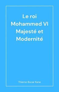 Le Roi Mohammed VI Majesté et Modernité