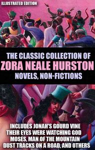 The Classic Collection of Zora Neale Hurston. Novels, Non-Fictions. Illustrated Edition Includes Jonah's Gourd Vine, Their Eyes Were Watching God, Moses, Man of the Mountain, Dust Tracks on a Road, and Others