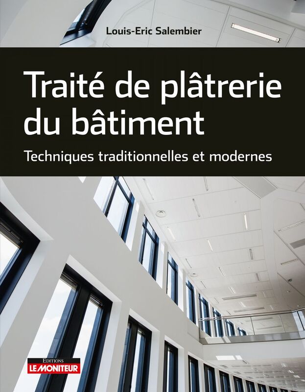 Traité de plâtrerie du bâtiment Techniques traditionnelles et modernes