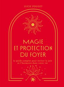 Magie et protection du foyer Le guide complet pour inviter la joie et l'harmonie dans votre vie