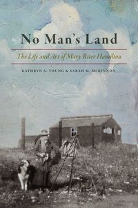 No Man's Land The Life and Art of Mary Riter Hamilton, 1868-1954