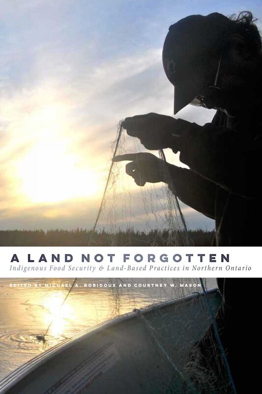 A Land Not Forgotten Indigenous Food Security and Land-Based Practices in Northern Ontario