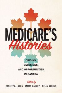 Medicare's Histories Origins, Omissions, and Opportunities in Canada
