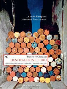 Destinazione euro Politica e finanza in Italia dal «miracolo» a Maastricht, 1957-1992