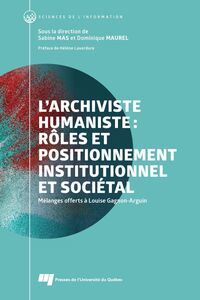 L'archiviste humaniste : rôles et positionnement institutionnel et sociétal Mélanges offerts à Louise Gagnon-Arguin