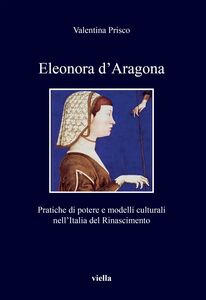 Eleonora d’Aragona Pratiche di potere e modelli culturali nell’Italia del Rinascimento