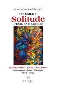 The Exile of Solitude / L'exil de la solitude Autobiography, Poetry, Philosophy