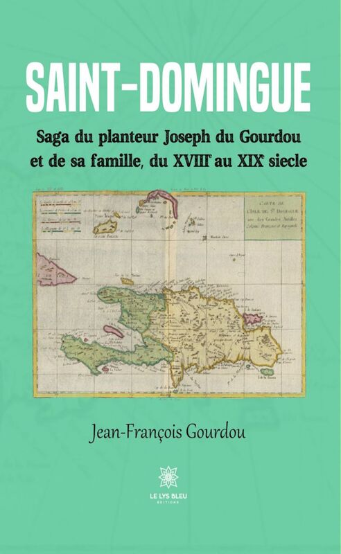 Saint-Domingue Saga du planteur Joseph du Gourdou et de sa famille, du XVIIIe au XIXe siècle