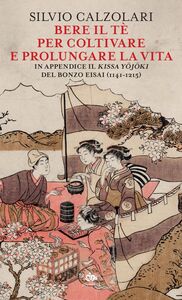 Bere il tè per coltivare e prolungare la vita In appendice il Kissa Yojoki del bonzo Eisai (1141-1215)