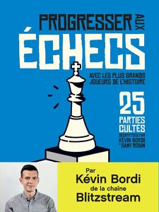 Progresser aux échecs avec les plus grands joueurs de l’Histoire. 25 parties cultes décryptées par Kévin Bordi et Samy Robin
