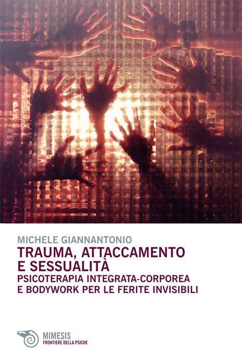 Trauma, attaccamento e sessualità Psicoterapia integrata-corporea e bodywork per le ferite invisibili