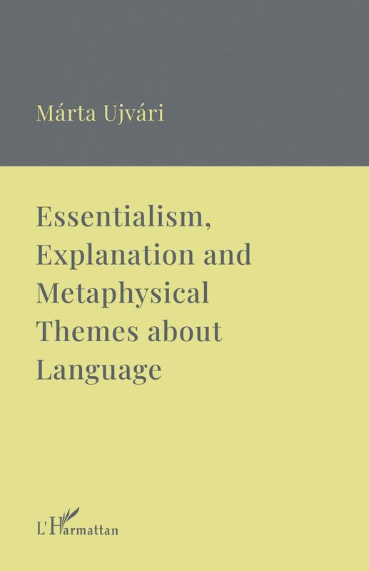 Essentialism, Explanation and Metaphysical Themes about Language A Collection of Essays
