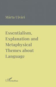 Essentialism, Explanation and Metaphysical Themes about Language A Collection of Essays