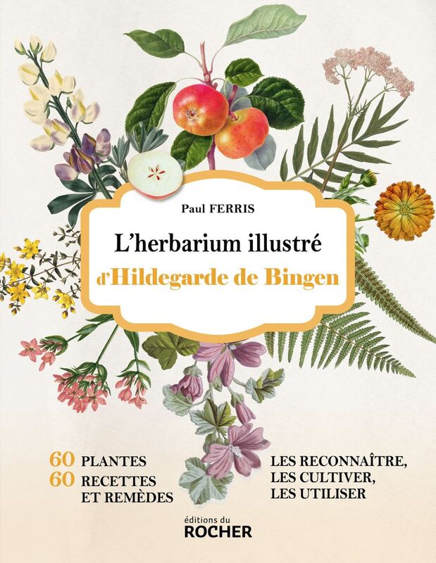 L'herbarium illustré d'Hildegarde de Bingen 60 plantes, 60 recettes et remèdes - Les reconnaître, les cultiver, les utiliser