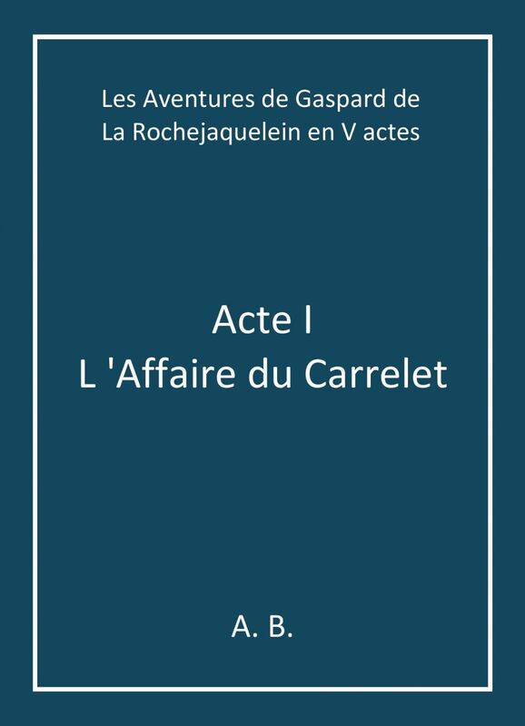 Les Aventures de Gaspard de La Rochejaquelein en V actes Acte I - L 'Affaire du Carrelet