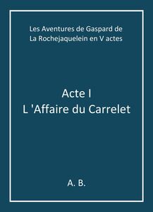 Les Aventures de Gaspard de La Rochejaquelein en V actes Acte I - L 'Affaire du Carrelet
