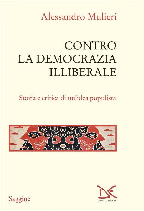 Contro la democrazia illiberale Storia e critica di un’idea populista