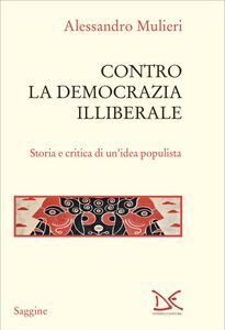 Contro la democrazia illiberale Storia e critica di un’idea populista