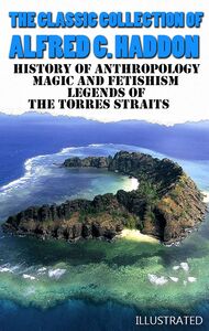 The Classic Collection of Alfred C. Haddon. Illustrated History of anthropology, Magic and Fetishism, Legends of the Torres Straits